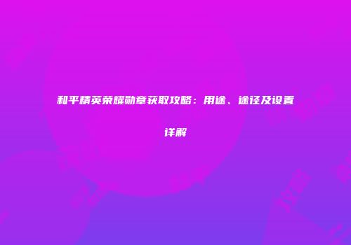 和平精英荣耀勋章获取攻略：用途、途径及设置详解