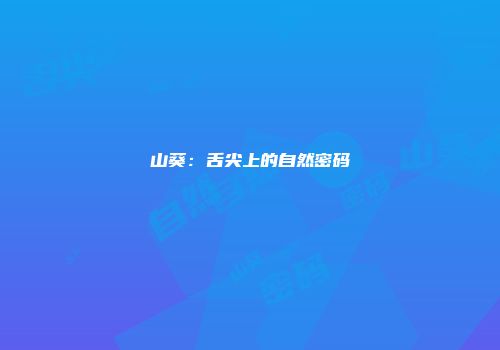 山葵：舌尖上的自然密码