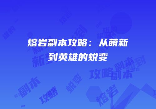 熔岩副本攻略：从萌新到英雄的蜕变