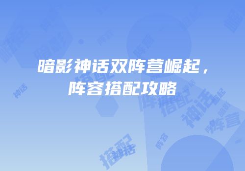 暗影神话双阵营崛起，阵容搭配攻略