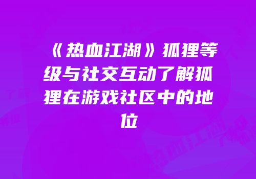 《热血江湖》狐狸等级与社交互动了解狐狸在游戏社区中的地位