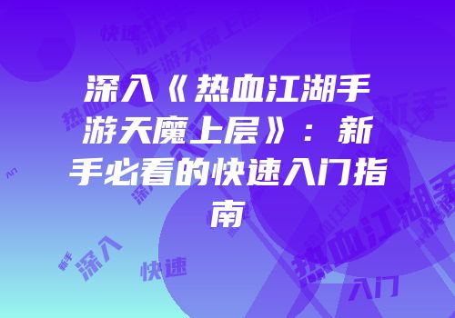 深入《热血江湖手游天魔上层》：新手必看的快速入门指南