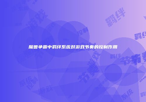 魔兽争霸中羁绊系统对游戏节奏的控制作用