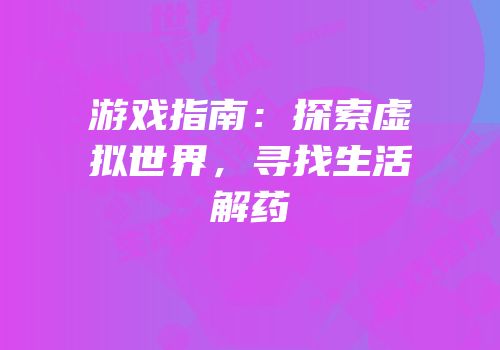 游戏指南：探索虚拟世界，寻找生活解药