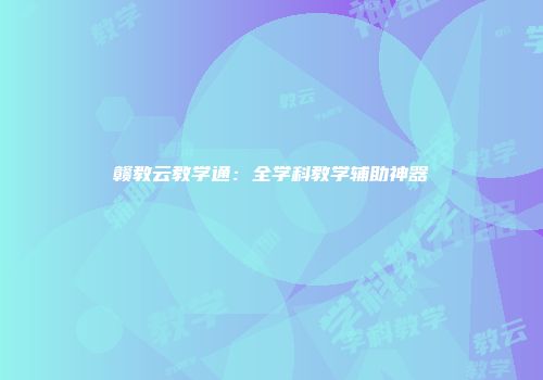 赣教云教学通：全学科教学辅助神器