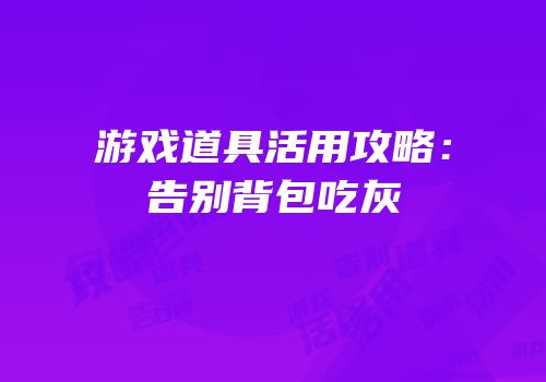 游戏道具活用攻略：告别背包吃灰