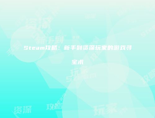 Steam攻略：新手到资深玩家的游戏寻宝术
