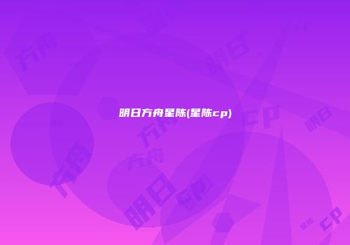 明日方舟星陈(星陈cp)