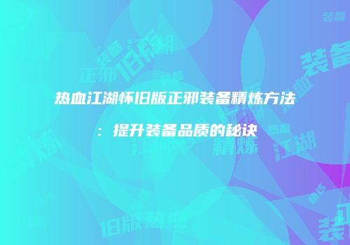 热血江湖怀旧版正邪装备精炼方法：提升装备品质的秘诀