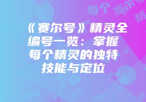 《赛尔号》精灵全编号一览：掌握每个精灵的独特技能与定位