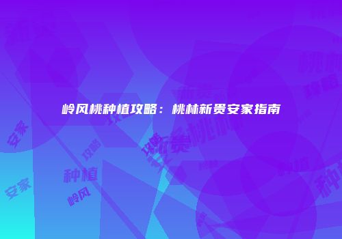 岭风桃种植攻略：桃林新贵安家指南