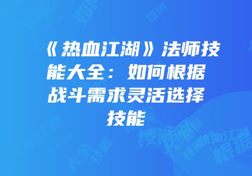 《热血江湖》法师技能大全：如何根据战斗需求灵活选择技能