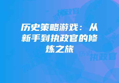 历史策略游戏：从新手到执政官的修炼之旅
