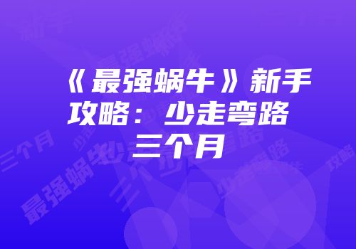 《最强蜗牛》新手攻略：少走弯路三个月
