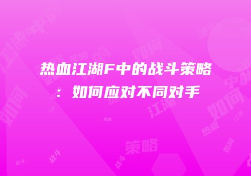 热血江湖F中的战斗策略：如何应对不同对手