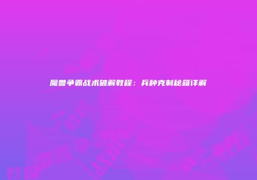 魔兽争霸战术破解教程：兵种克制秘籍详解