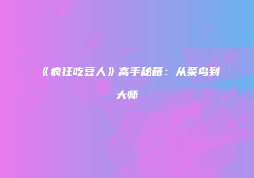 《疯狂吃豆人》高手秘籍：从菜鸟到大师