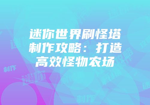 迷你世界刷怪塔制作攻略：打造高效怪物农场
