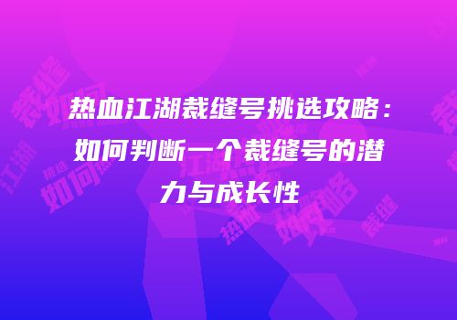 热血江湖裁缝号挑选攻略：如何判断一个裁缝号的潜力与成长性