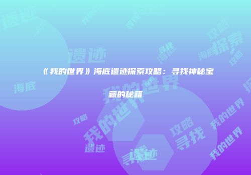 《我的世界》海底遗迹探索攻略：寻找神秘宝藏的秘籍