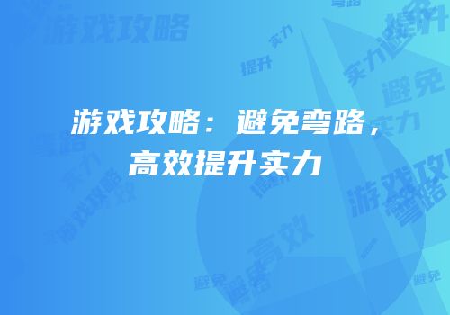 游戏攻略：避免弯路，高效提升实力