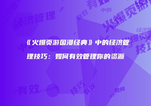 《火爆页游国漫经典》中的经济管理技巧：如何有效管理你的资源