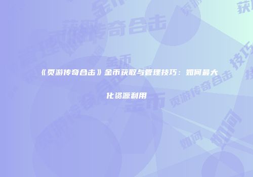 《页游传奇合击》金币获取与管理技巧：如何最大化资源利用