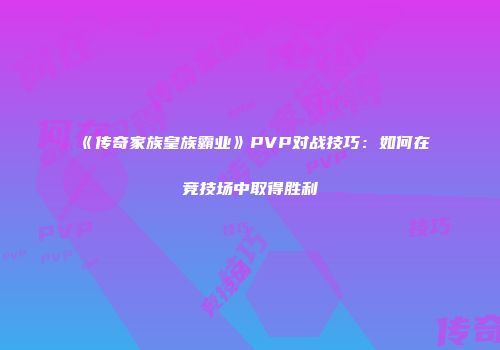 《传奇家族皇族霸业》PVP对战技巧：如何在竞技场中取得胜利