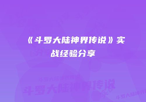 《斗罗大陆神界传说》实战经验分享