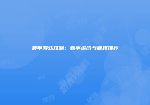 装甲游戏攻略：新手进阶与硬核推荐