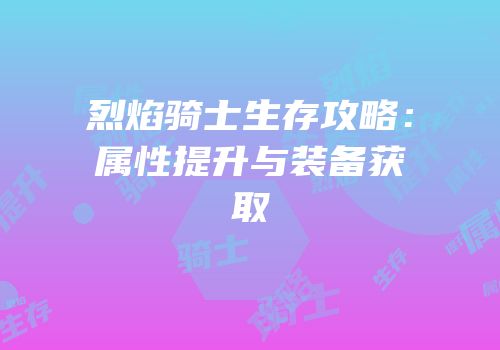 烈焰骑士生存攻略：属性提升与装备获取