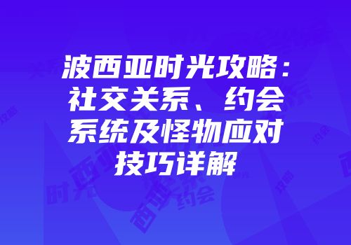 波西亚时光攻略：社交关系、约会系统及怪物应对技巧详解