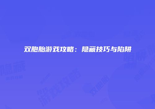 双胞胎游戏攻略：隐藏技巧与陷阱