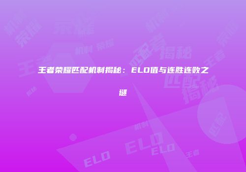 王者荣耀匹配机制揭秘：ELO值与连胜连败之谜
