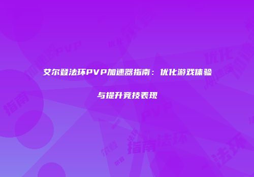 艾尔登法环PVP加速器指南：优化游戏体验与提升竞技表现