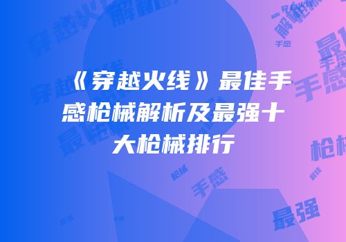 《穿越火线》最佳手感枪械解析及最强十大枪械排行