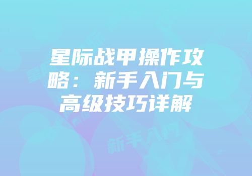 星际战甲操作攻略：新手入门与高级技巧详解