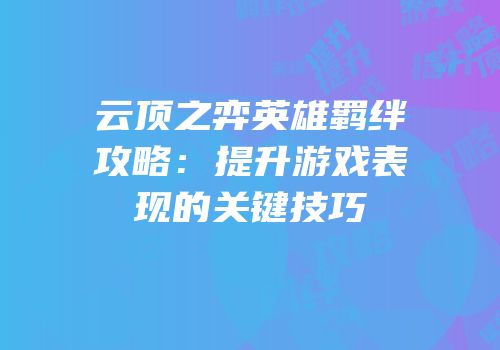 云顶之弈英雄羁绊攻略：提升游戏表现的关键技巧