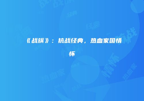 《战旗》：抗战经典，热血家国情怀