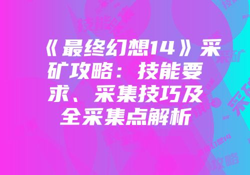 《最终幻想14》采矿攻略：技能要求、采集技巧及全采集点解析