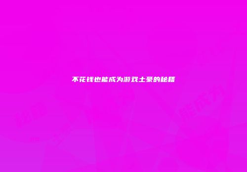 不花钱也能成为游戏土豪的秘籍