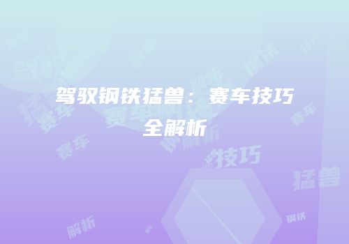 驾驭钢铁猛兽：赛车技巧全解析