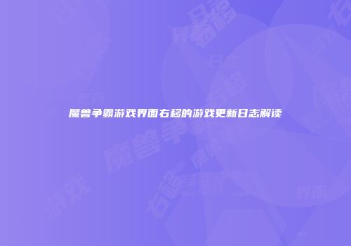 魔兽争霸游戏界面右移的游戏更新日志解读
