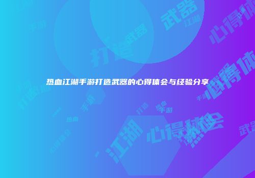 热血江湖手游打造武器的心得体会与经验分享