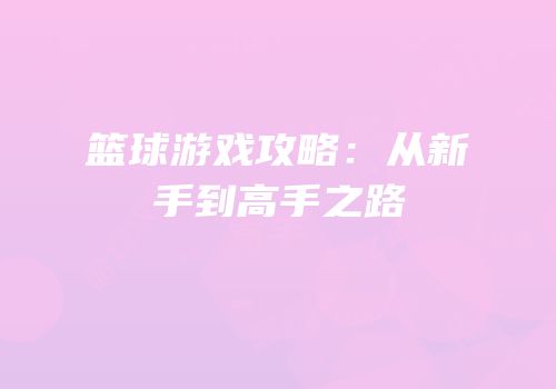 篮球游戏攻略：从新手到高手之路