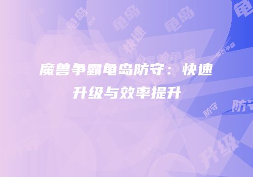 魔兽争霸龟岛防守：快速升级与效率提升
