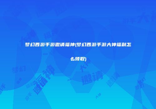 梦幻西游手游邀请福神(梦幻西游手游大神福利怎么领取)