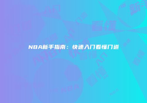 NBA新手指南：快速入门看懂门道