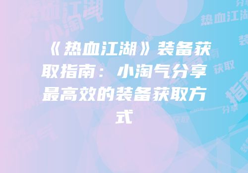 《热血江湖》装备获取指南：小淘气分享最高效的装备获取方式