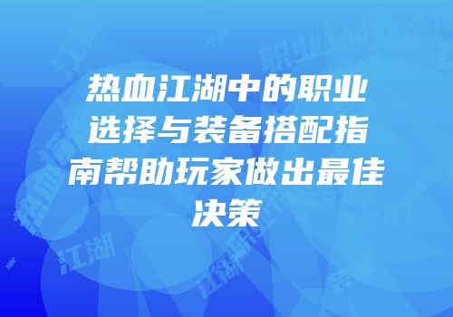 热血江湖中的职业选择与装备搭配指南帮助玩家做出最佳决策